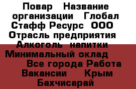 Повар › Название организации ­ Глобал Стафф Ресурс, ООО › Отрасль предприятия ­ Алкоголь, напитки › Минимальный оклад ­ 25 000 - Все города Работа » Вакансии   . Крым,Бахчисарай